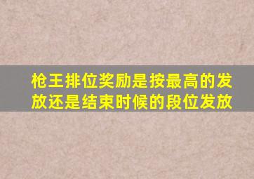 枪王排位奖励是按最高的发放还是结束时候的段位发放