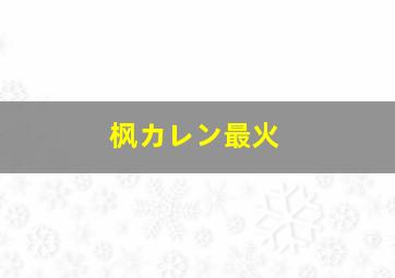 枫カレン最火