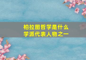 柏拉图哲学是什么学派代表人物之一