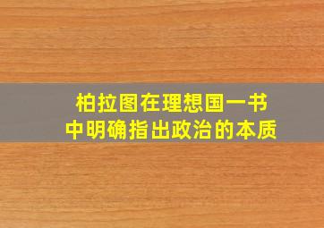 柏拉图在理想国一书中明确指出政治的本质