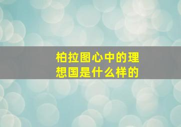 柏拉图心中的理想国是什么样的