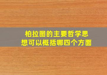 柏拉图的主要哲学思想可以概括哪四个方面