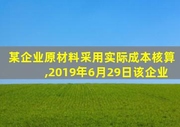 某企业原材料采用实际成本核算,2019年6月29日该企业