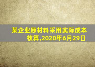 某企业原材料采用实际成本核算,2020年6月29日