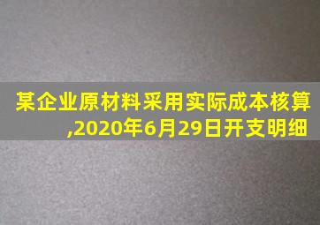 某企业原材料采用实际成本核算,2020年6月29日开支明细