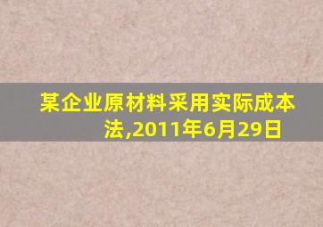 某企业原材料采用实际成本法,2011年6月29日