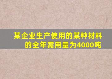 某企业生产使用的某种材料的全年需用量为4000吨