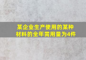 某企业生产使用的某种材料的全年需用量为4件