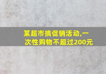 某超市搞促销活动,一次性购物不超过200元