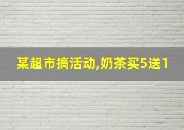 某超市搞活动,奶茶买5送1