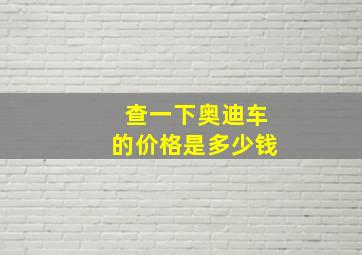 查一下奥迪车的价格是多少钱