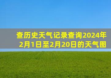 查历史天气记录查询2024年2月1日至2月20日的天气图