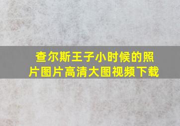 查尔斯王子小时候的照片图片高清大图视频下载