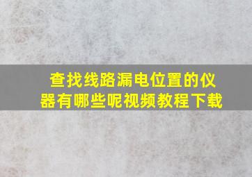 查找线路漏电位置的仪器有哪些呢视频教程下载