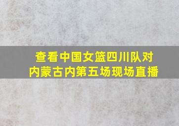 查看中国女篮四川队对内蒙古内第五场现场直播