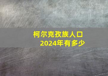 柯尔克孜族人口2024年有多少