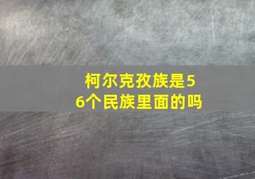 柯尔克孜族是56个民族里面的吗