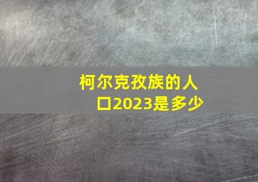 柯尔克孜族的人口2023是多少