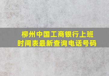 柳州中国工商银行上班时间表最新查询电话号码