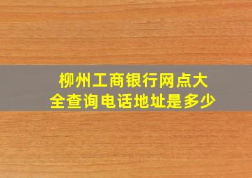 柳州工商银行网点大全查询电话地址是多少