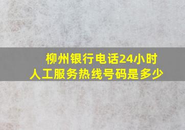 柳州银行电话24小时人工服务热线号码是多少