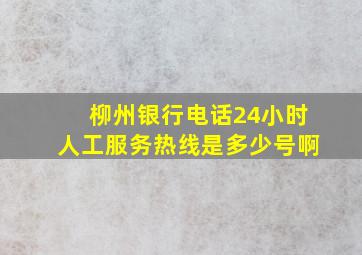 柳州银行电话24小时人工服务热线是多少号啊