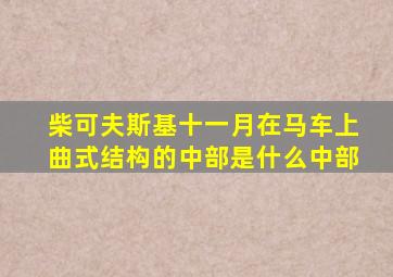 柴可夫斯基十一月在马车上曲式结构的中部是什么中部