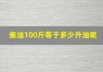 柴油100斤等于多少升油呢