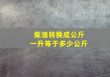 柴油转换成公斤一升等于多少公斤