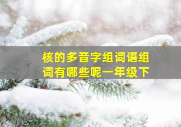 核的多音字组词语组词有哪些呢一年级下