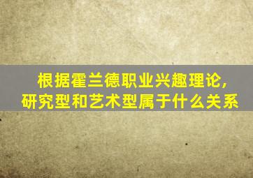 根据霍兰德职业兴趣理论,研究型和艺术型属于什么关系