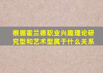 根据霍兰德职业兴趣理论研究型和艺术型属于什么关系