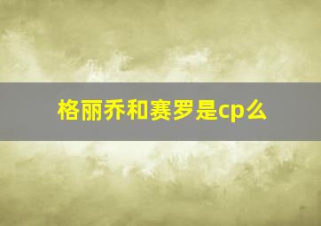 格丽乔和赛罗是cp么