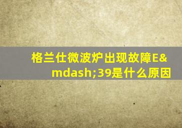 格兰仕微波炉出现故障E—39是什么原因