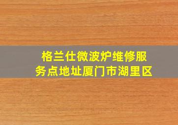 格兰仕微波炉维修服务点地址厦门市湖里区