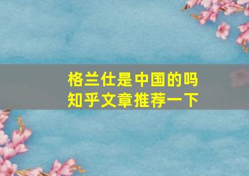 格兰仕是中国的吗知乎文章推荐一下