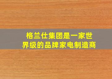 格兰仕集团是一家世界级的品牌家电制造商