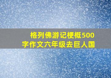 格列佛游记梗概500字作文六年级去巨人国