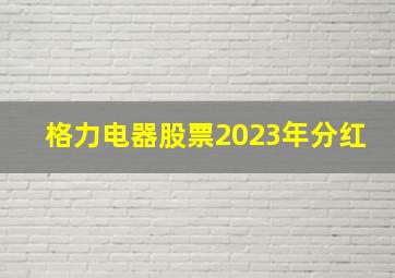 格力电器股票2023年分红