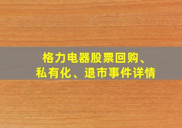 格力电器股票回购、私有化、退市事件详情