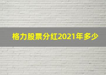 格力股票分红2021年多少