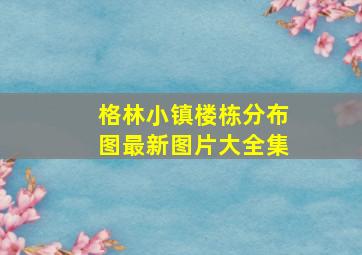 格林小镇楼栋分布图最新图片大全集