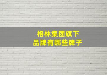 格林集团旗下品牌有哪些牌子