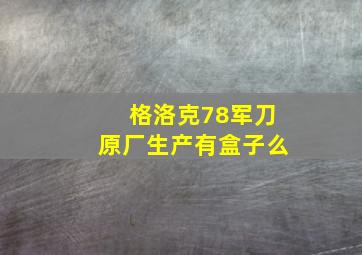 格洛克78军刀原厂生产有盒子么