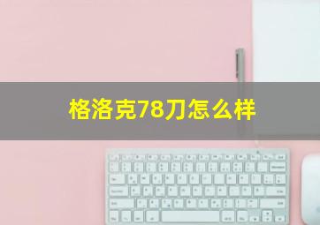 格洛克78刀怎么样