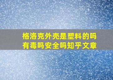 格洛克外壳是塑料的吗有毒吗安全吗知乎文章