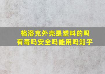 格洛克外壳是塑料的吗有毒吗安全吗能用吗知乎