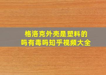 格洛克外壳是塑料的吗有毒吗知乎视频大全