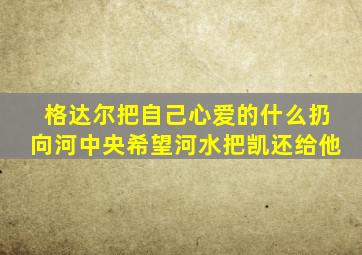 格达尔把自己心爱的什么扔向河中央希望河水把凯还给他