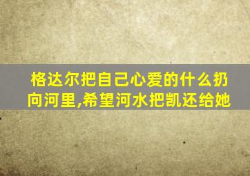 格达尔把自己心爱的什么扔向河里,希望河水把凯还给她